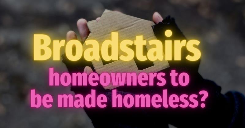 Broadstairs Homeowners to be Made Homeless?